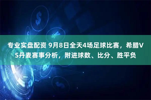 专业实盘配资 9月8日全天4场足球比赛，希腊VS丹麦赛事分析，附进球数、比分、胜平负