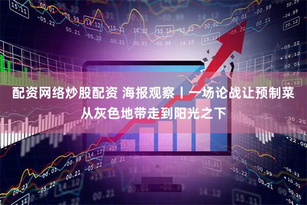 配资网络炒股配资 海报观察丨一场论战让预制菜从灰色地带走到阳光之下