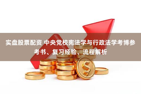 实盘股票配资 中央党校宪法学与行政法学考博参考书、复习经验、流程解析