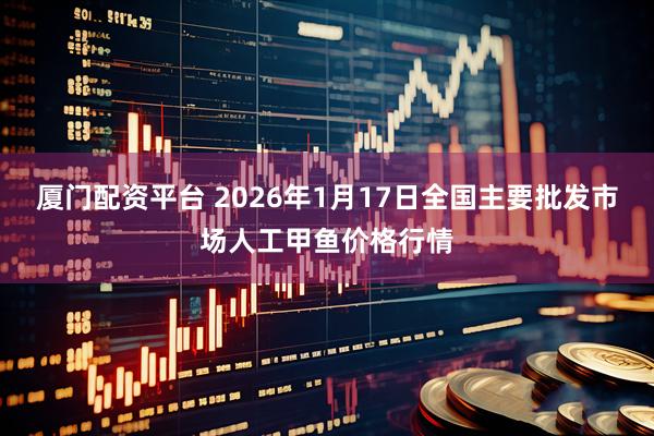 厦门配资平台 2026年1月17日全国主要批发市场人工甲鱼价格行情